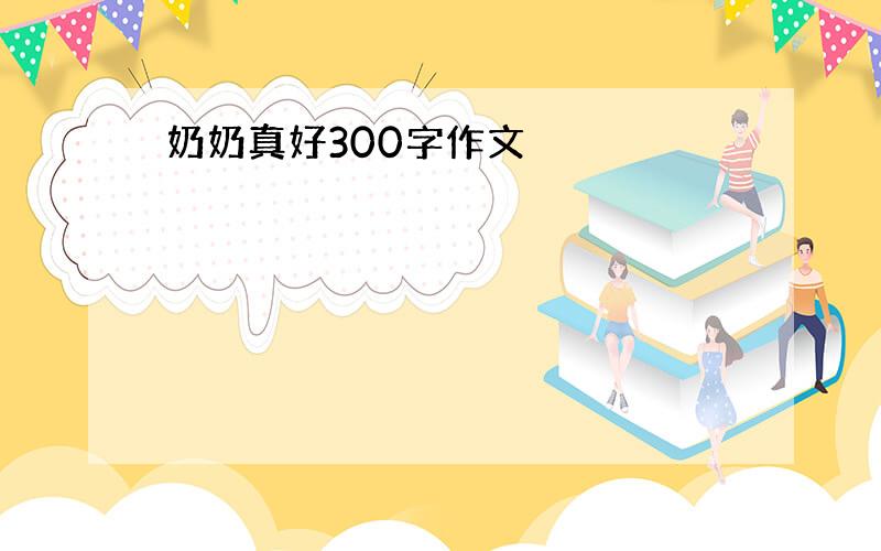 奶奶真好300字作文