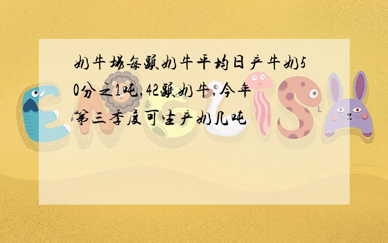 奶牛场每头奶牛平均日产牛奶50分之1吨,42头奶牛,今年第三季度可生产奶几吨