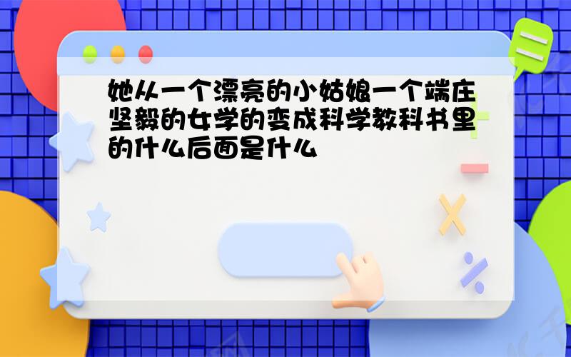 她从一个漂亮的小姑娘一个端庄坚毅的女学的变成科学教科书里的什么后面是什么