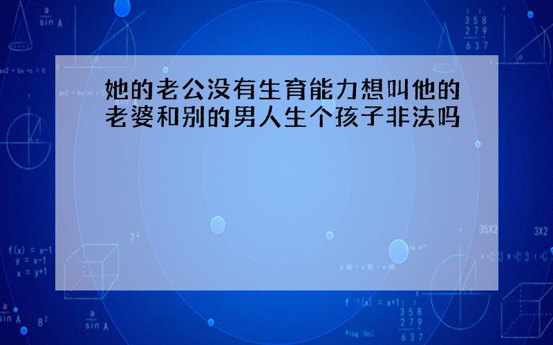 她的老公没有生育能力想叫他的老婆和别的男人生个孩子非法吗