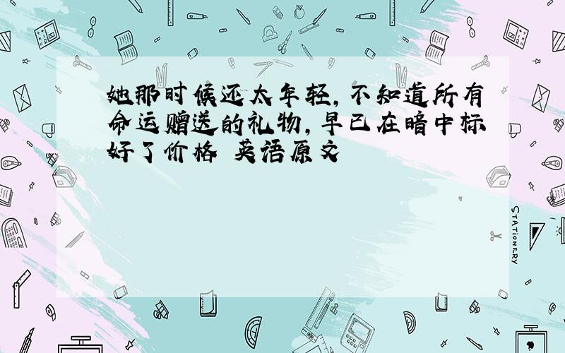 她那时候还太年轻,不知道所有命运赠送的礼物,早已在暗中标好了价格 英语原文