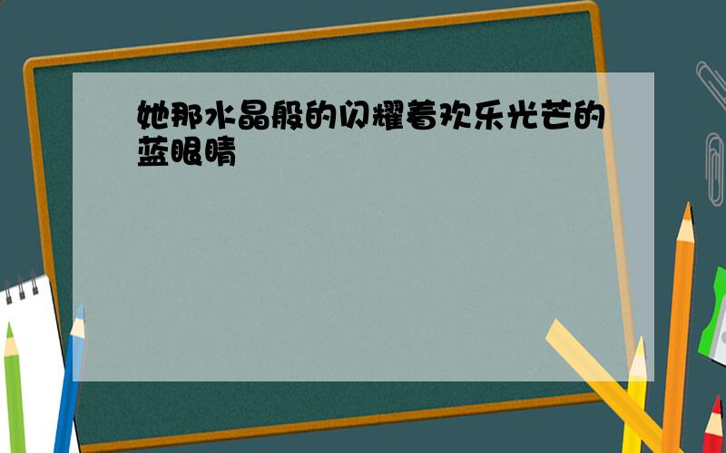 她那水晶般的闪耀着欢乐光芒的蓝眼睛