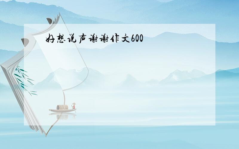 好想说声谢谢作文600