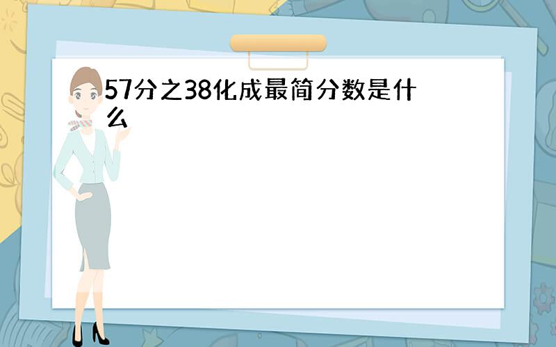 57分之38化成最简分数是什么