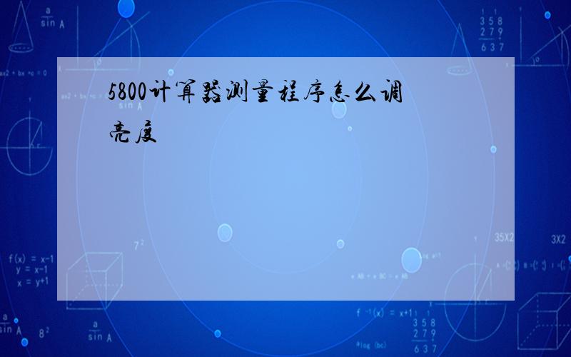 5800计算器测量程序怎么调亮度