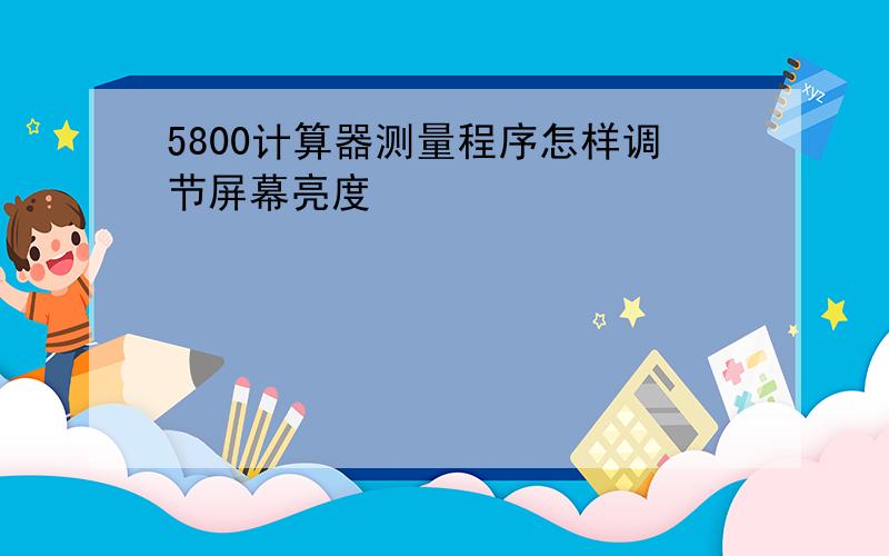 5800计算器测量程序怎样调节屏幕亮度