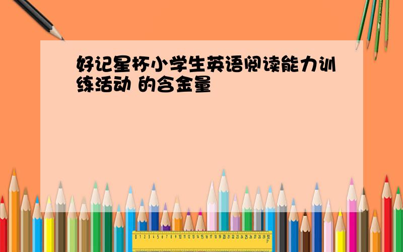 好记星杯小学生英语阅读能力训练活动 的含金量