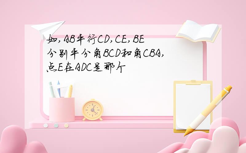 如,AB平行CD,CE,BE分别平分角BCD和角CBA,点E在ADC是那个