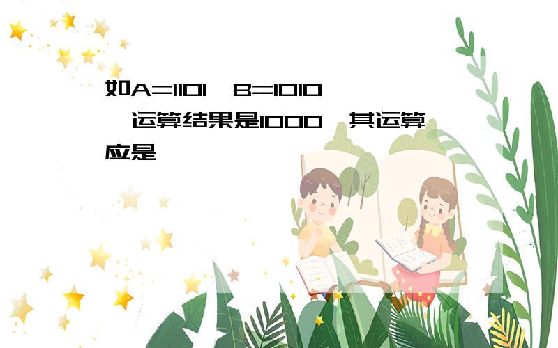 如A=1101,B=1010,运算结果是1000,其运算应是