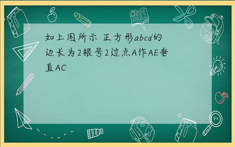 如上图所示 正方形abcd的边长为2根号2过点A作AE垂直AC