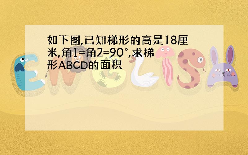 如下图,已知梯形的高是18厘米,角1=角2=90°,求梯形ABCD的面积