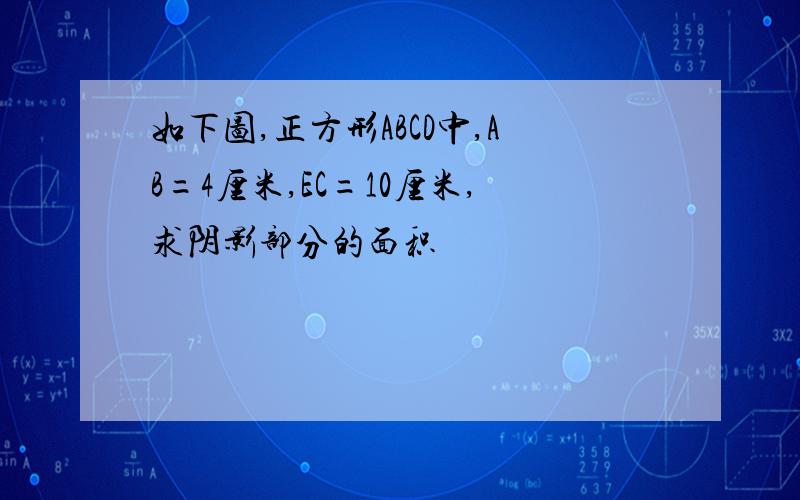 如下图,正方形ABCD中,AB=4厘米,EC=10厘米,求阴影部分的面积