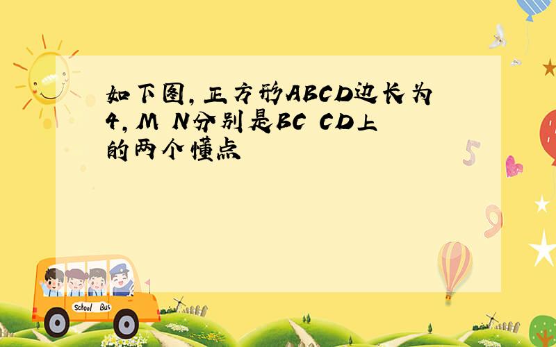 如下图,正方形ABCD边长为4,M N分别是BC CD上的两个懂点