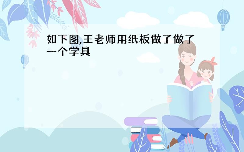 如下图,王老师用纸板做了做了一个学具