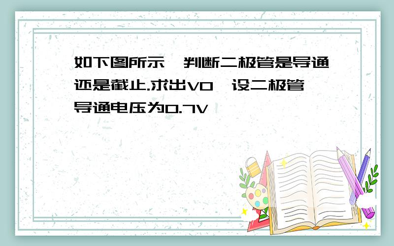 如下图所示,判断二极管是导通还是截止.求出V0,设二极管导通电压为0.7V