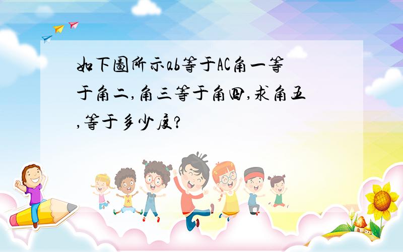 如下图所示ab等于AC角一等于角二,角三等于角四,求角五,等于多少度?