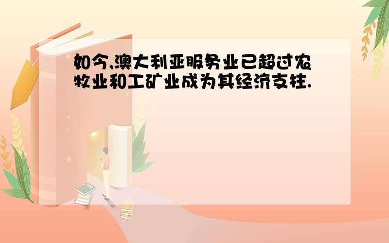 如今,澳大利亚服务业已超过农牧业和工矿业成为其经济支柱.