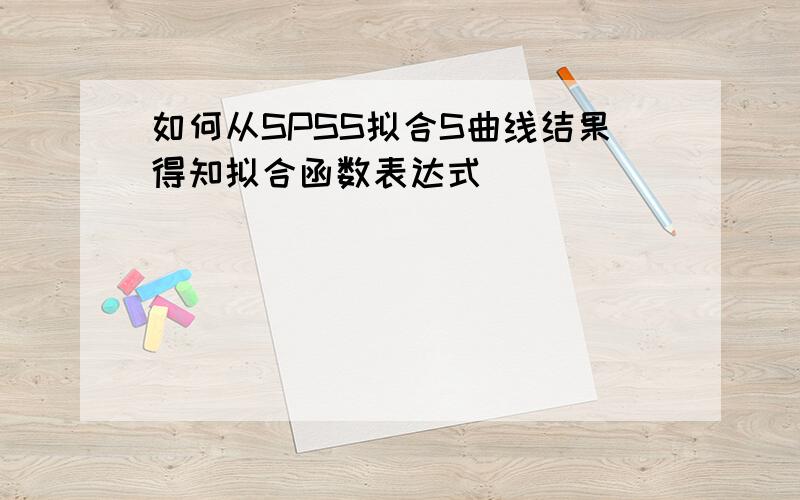 如何从SPSS拟合S曲线结果得知拟合函数表达式