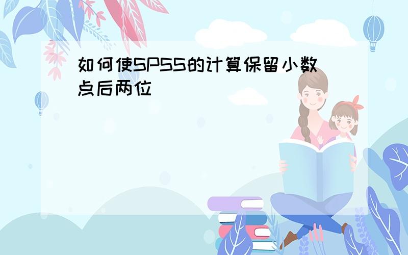 如何使SPSS的计算保留小数点后两位