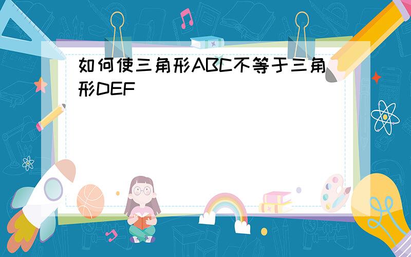 如何使三角形ABC不等于三角形DEF