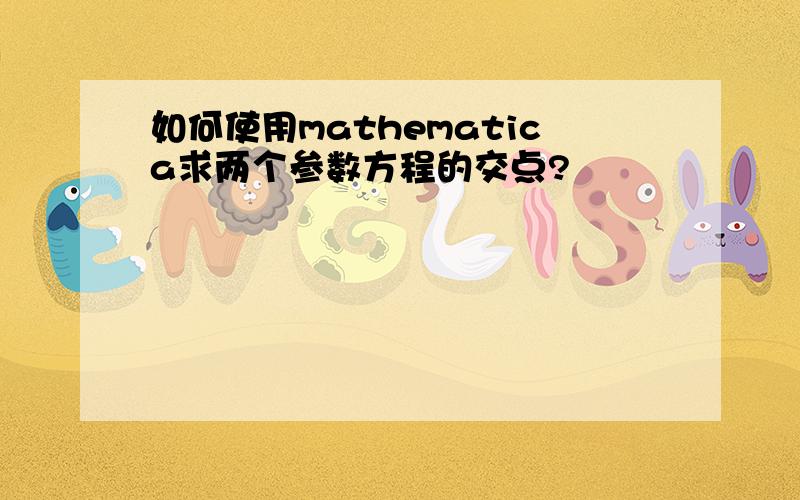 如何使用mathematica求两个参数方程的交点?