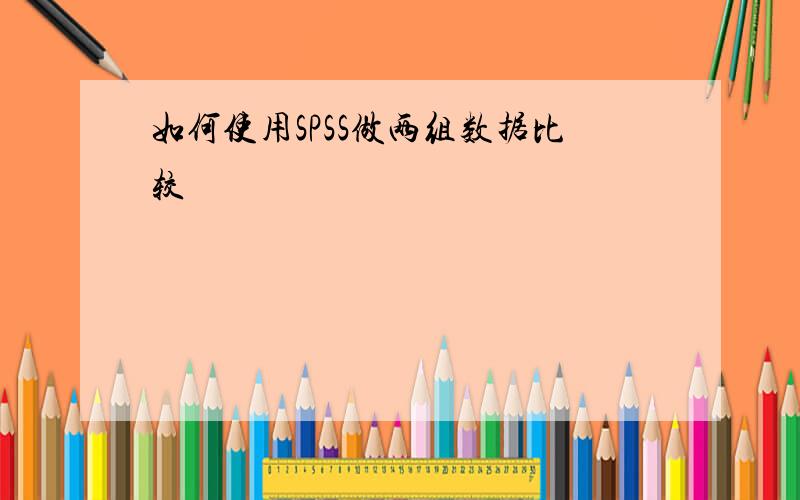 如何使用SPSS做两组数据比较