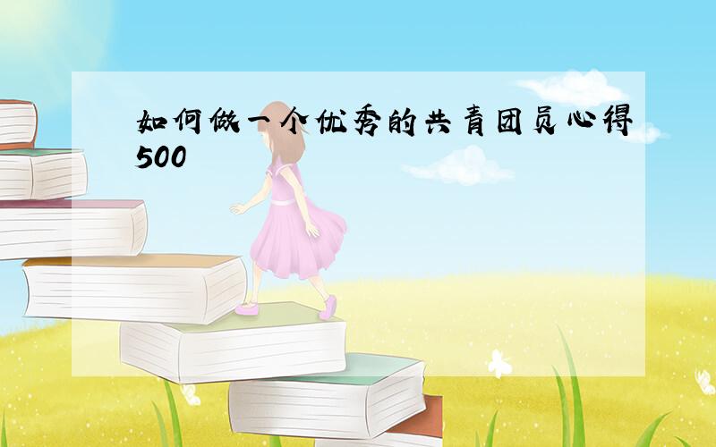 如何做一个优秀的共青团员心得500