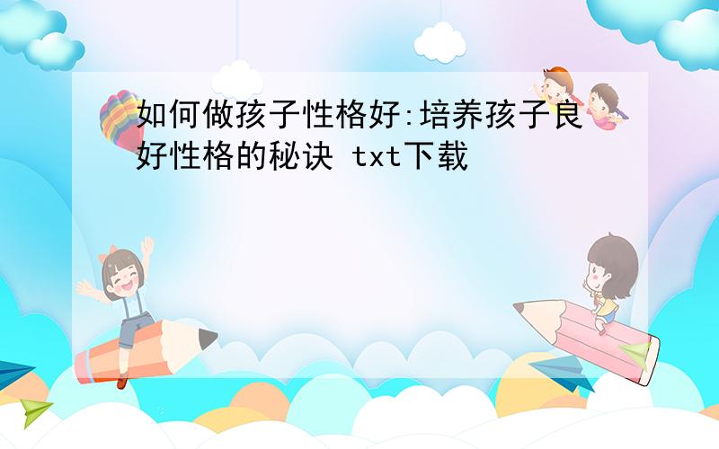 如何做孩子性格好:培养孩子良好性格的秘诀 txt下载