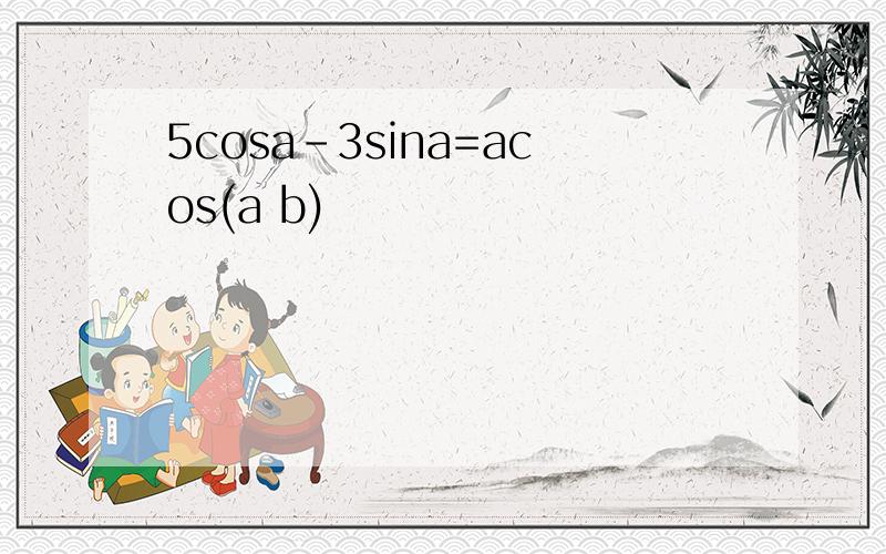 5cosa-3sina=acos(a b)