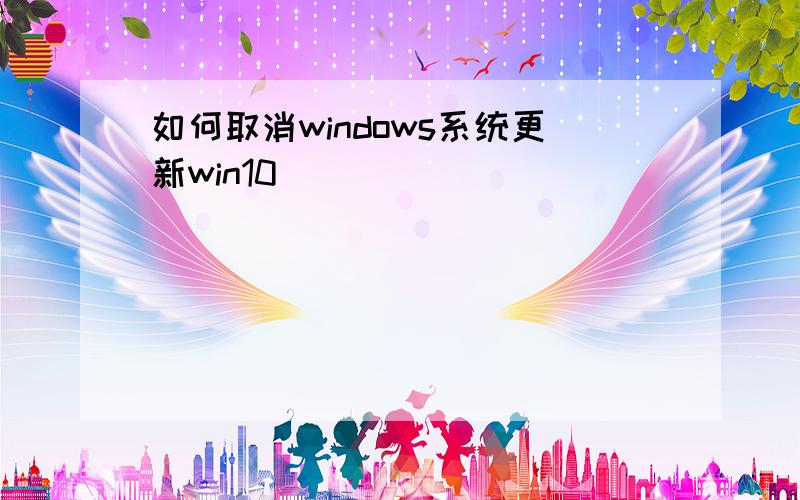 如何取消windows系统更新win10