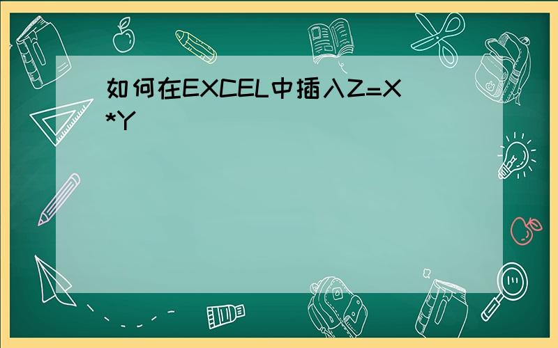 如何在EXCEL中插入Z=X*Y