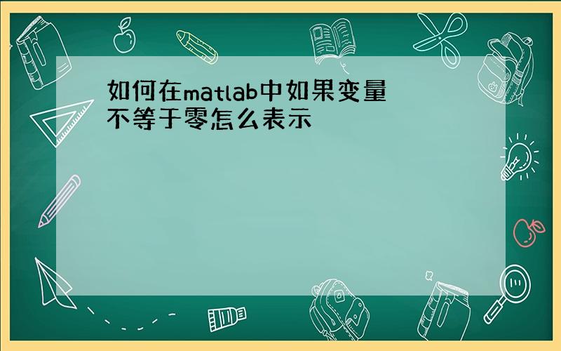 如何在matlab中如果变量不等于零怎么表示