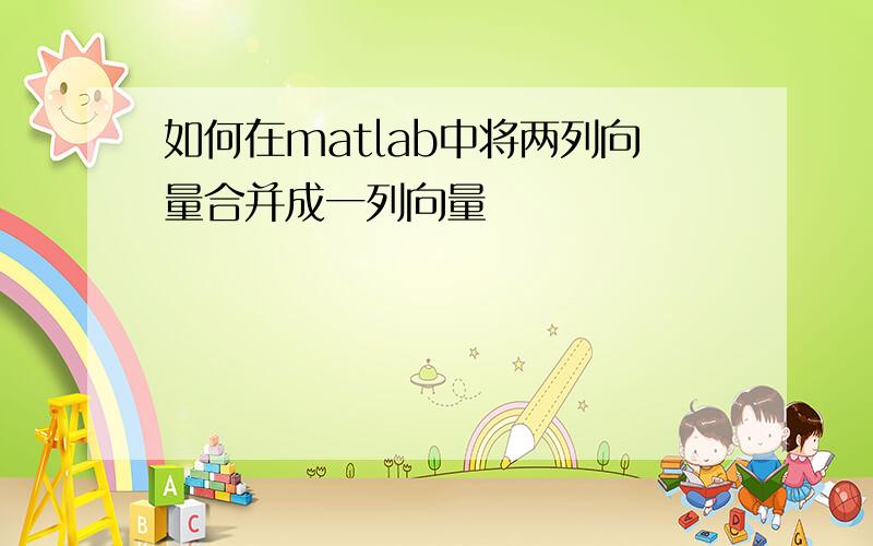 如何在matlab中将两列向量合并成一列向量