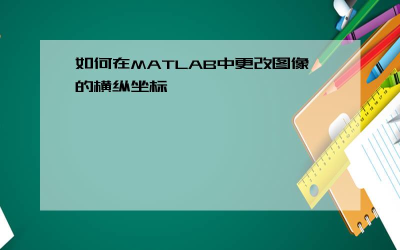 如何在MATLAB中更改图像的横纵坐标