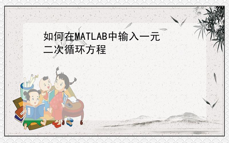 如何在MATLAB中输入一元二次循环方程