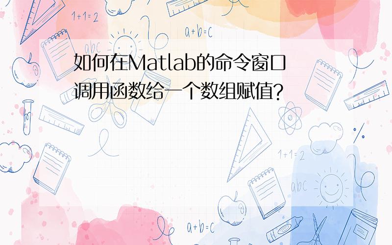 如何在Matlab的命令窗口调用函数给一个数组赋值?