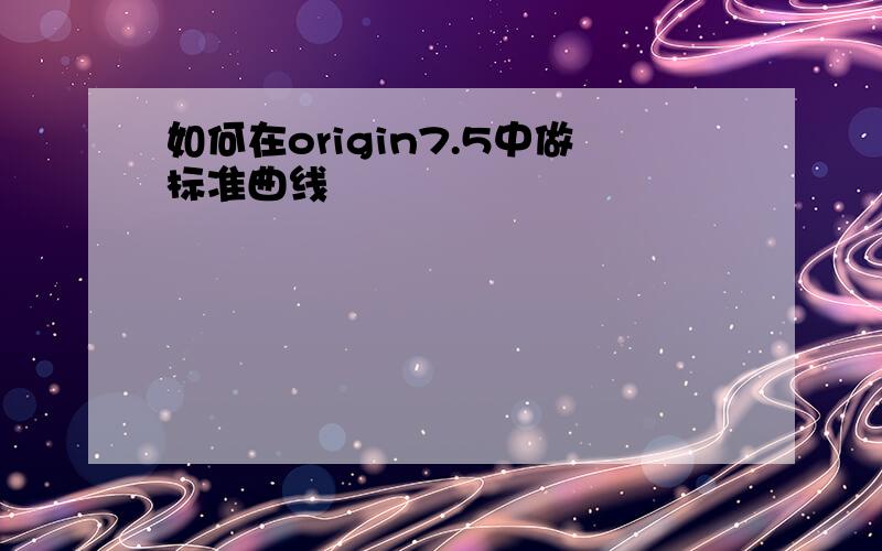 如何在origin7.5中做标准曲线