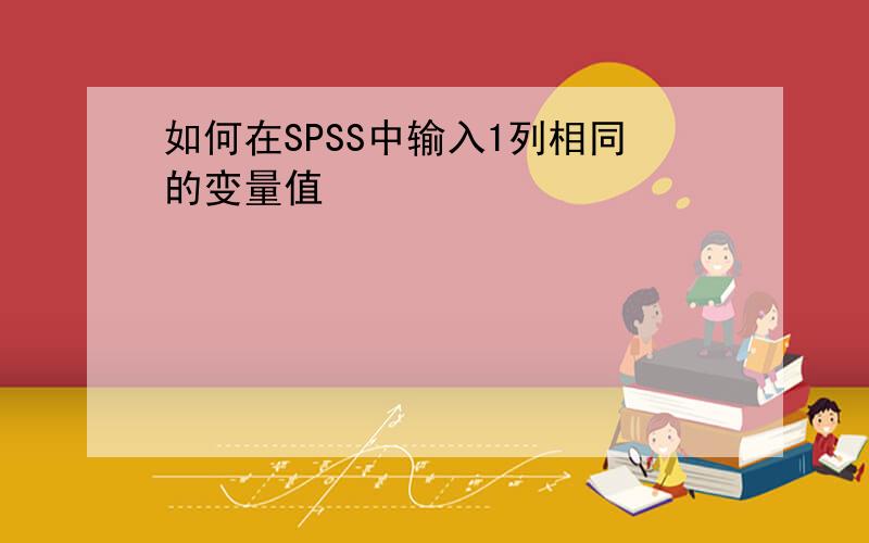 如何在SPSS中输入1列相同的变量值