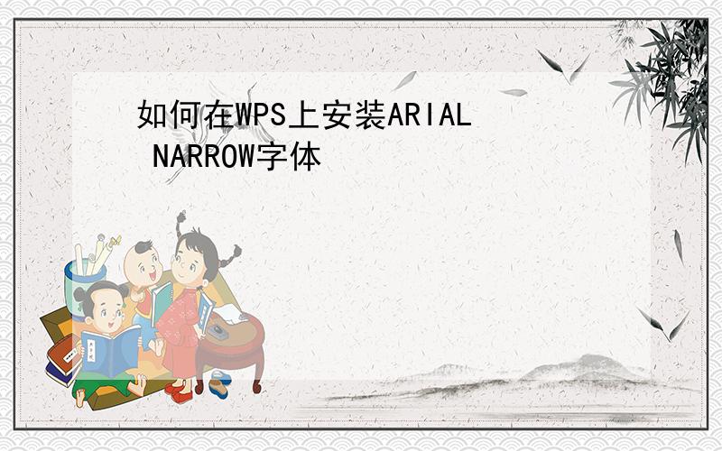 如何在WPS上安装ARIAL NARROW字体