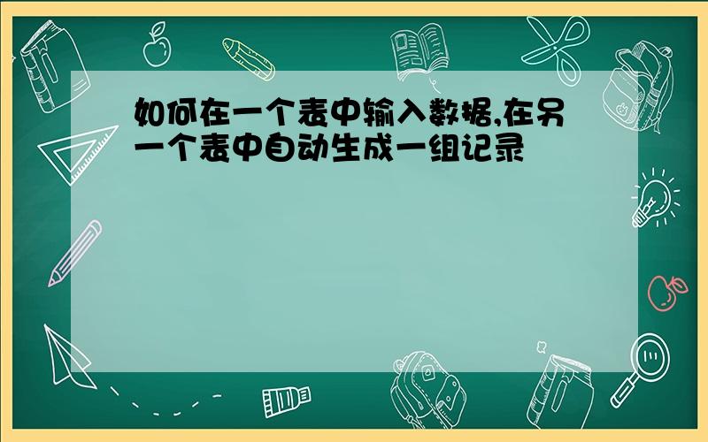 如何在一个表中输入数据,在另一个表中自动生成一组记录