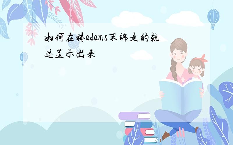 如何在将adams末端走的轨迹显示出来