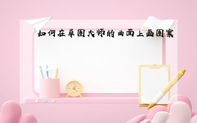 如何在草图大师的曲面上画图案