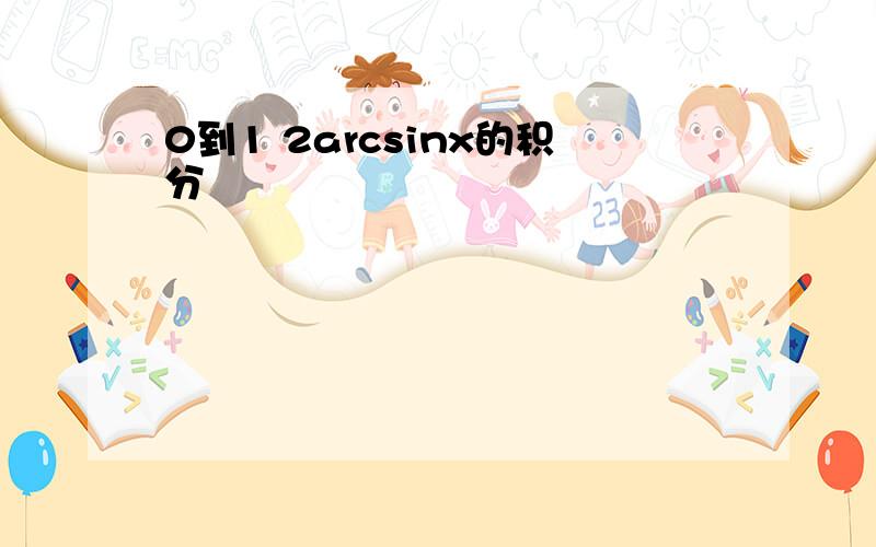 0到1 2arcsinx的积分