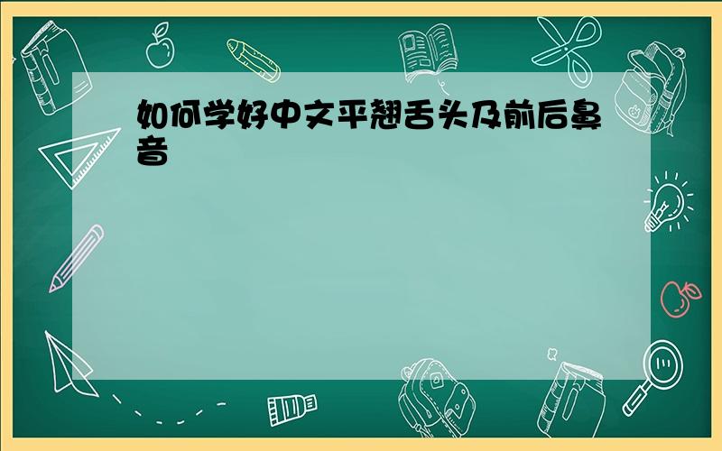 如何学好中文平翘舌头及前后鼻音