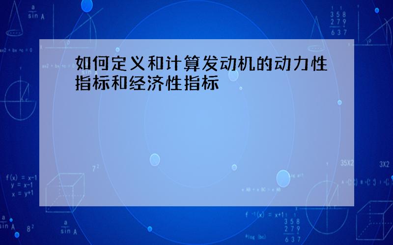 如何定义和计算发动机的动力性指标和经济性指标