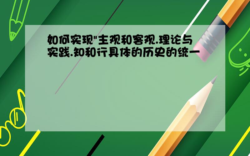 如何实现"主观和客观.理论与实践.知和行具体的历史的统一