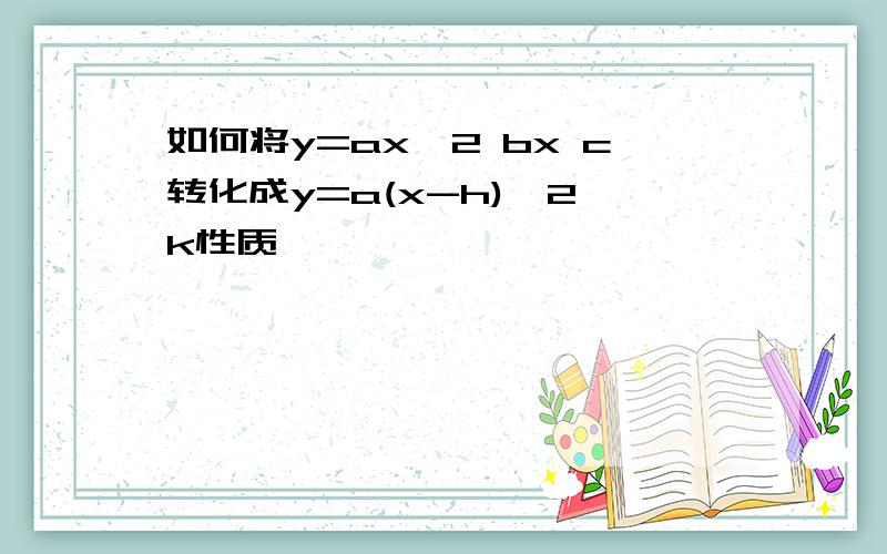 如何将y=ax^2 bx c转化成y=a(x-h)^2 k性质