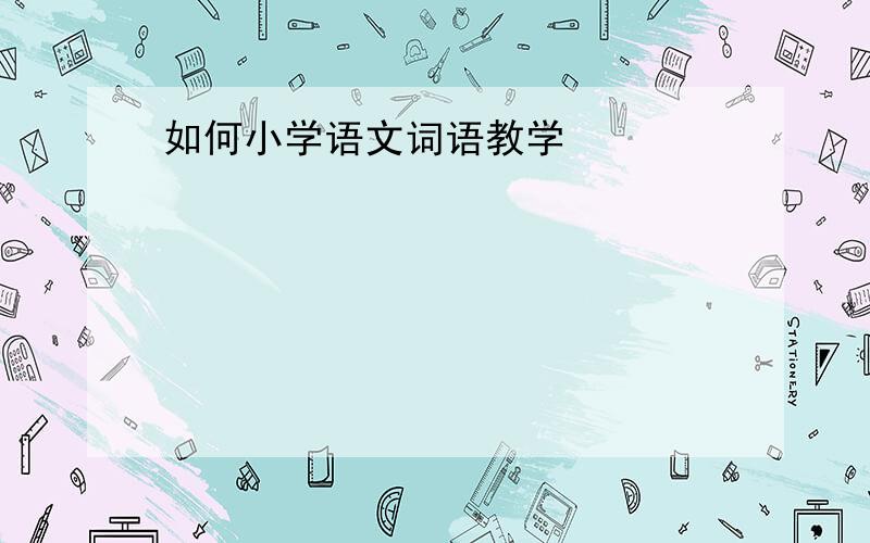 如何小学语文词语教学