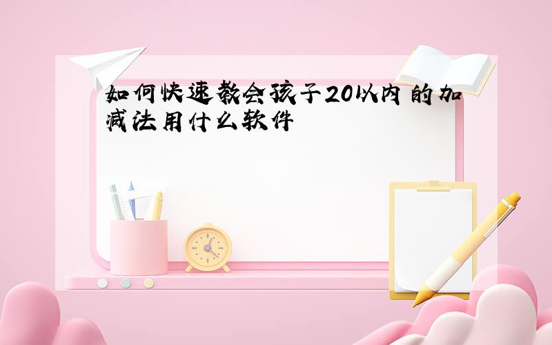 如何快速教会孩子20以内的加减法用什么软件