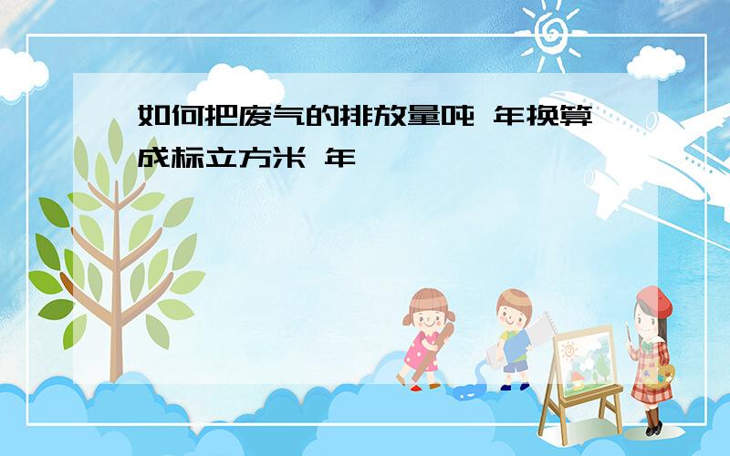 如何把废气的排放量吨 年换算成标立方米 年